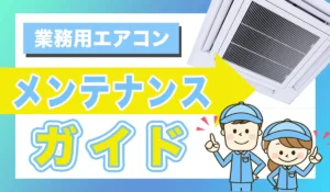 業務用エアコンのメンテナンス完全ガイド｜掃除方法・修理のサイン・交換時期を解説