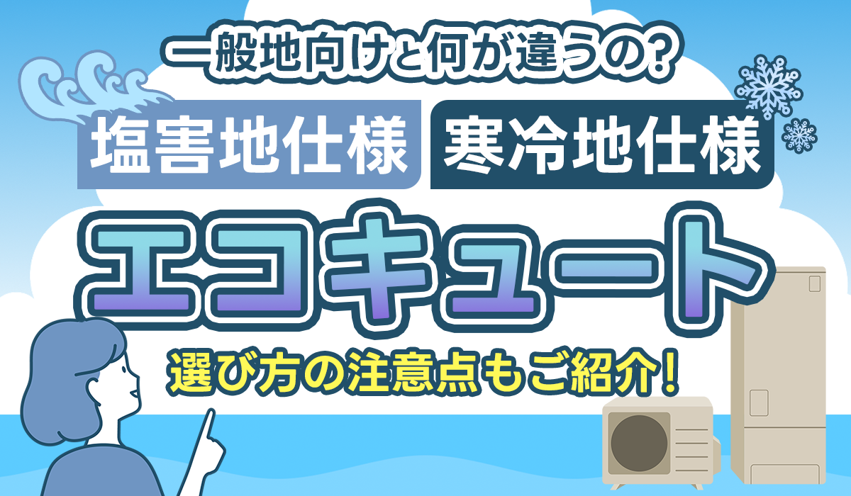 【耐塩害仕様・寒冷地仕様ってなに？】エコキュート選びの注意点