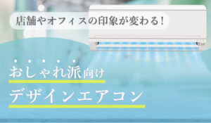 【お洒落派向け】「デザインエアコン」のすすめ。店舗やオフィスの印象が変わる！