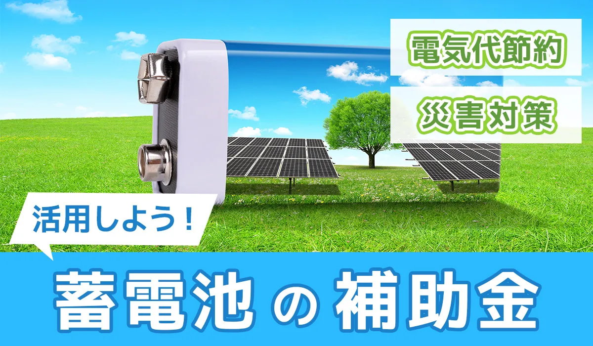蓄電池の補助金を活用しよう！電気代節約＆災害対策にも◎