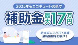 【2025年11月更新】2025年度「給湯省エネ2025事業」でエコキュート交換が最大17万円お得！