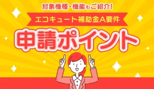 エコキュート【補助金A要件】の対象機種・機能・申請ポイント