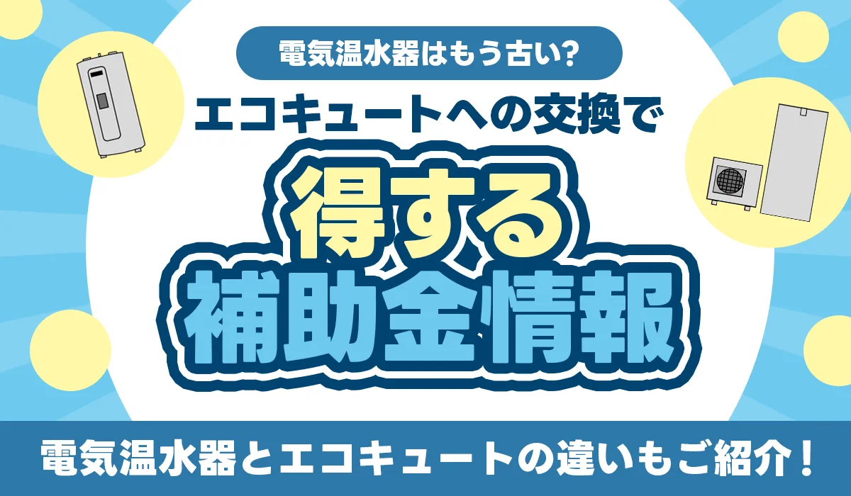 電気温水器はもう古い？エコキュートへの交換で得する補助金情報
