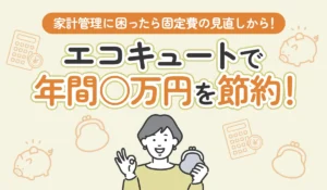 【物価高はいつまで続く？】家計管理に困ったら固定費の見直しから！エコキュートで年間○万円を節約！