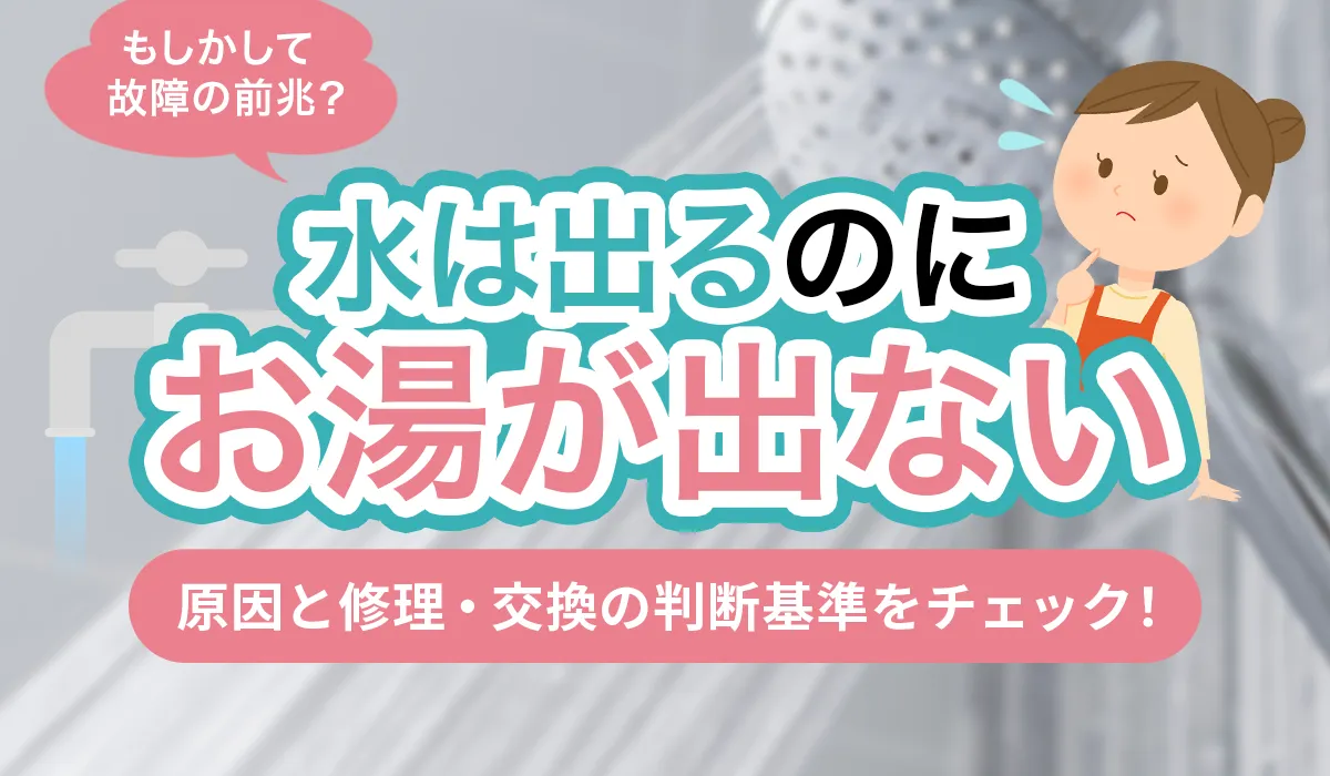 【もしかして故障の前兆？】水は出るのにお湯が出ない原因と修理・交換の判断基準をチェック！