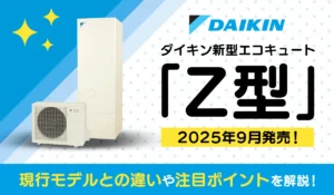 【新商品発売】2025年9月ダイキン新型エコキュート「Z型」登場！現行モデルとの違いや注目ポイントを解説