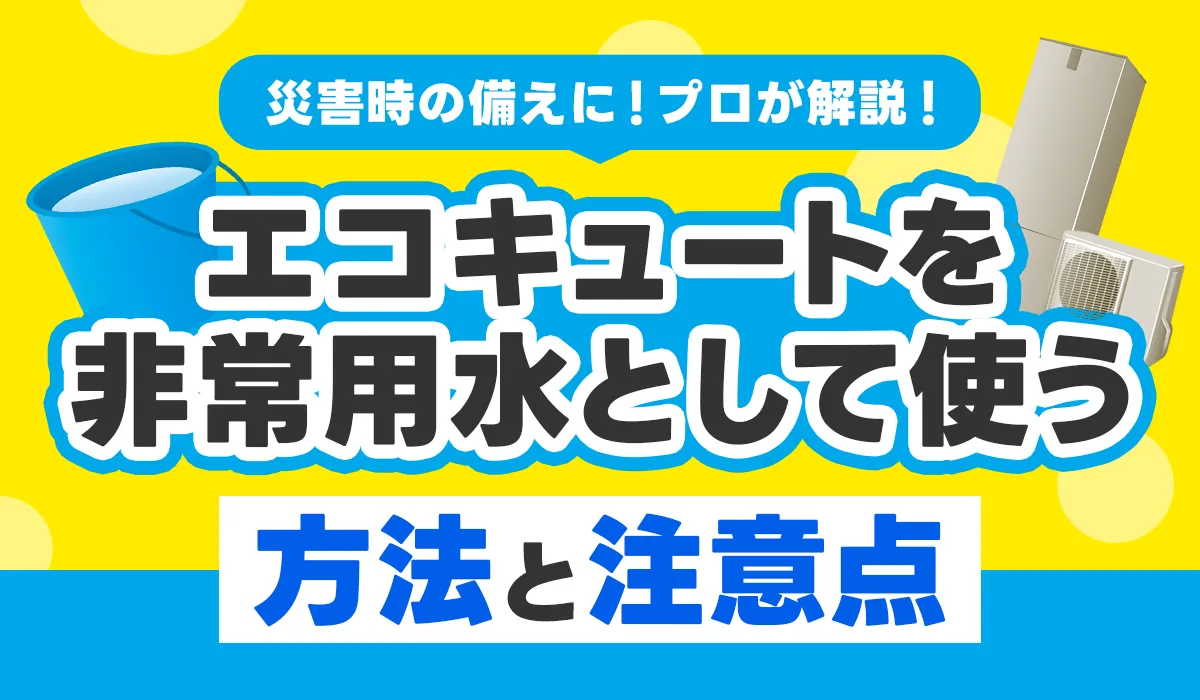 災害時の備えに！エコキュートを非常用水として使う方法と注意点をプロが解説