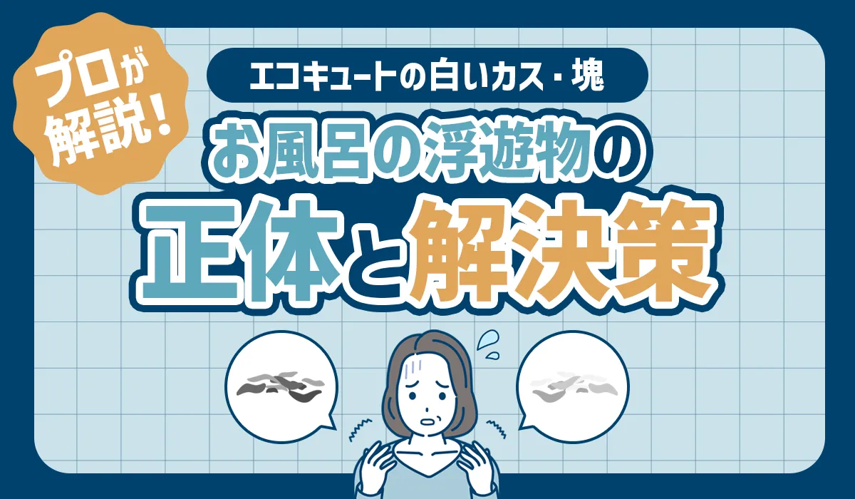 【プロが解説】エコキュートの白いカス・塊・お風呂の浮遊物の正体と解決策