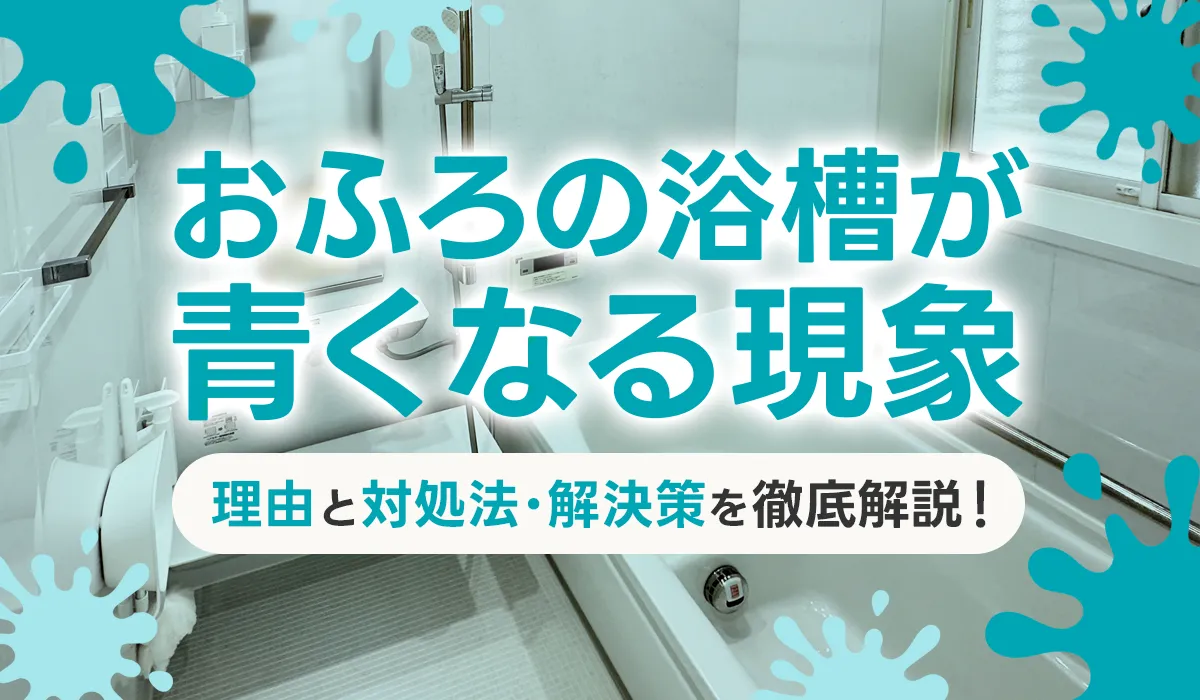 おふろの浴槽が青くなる現象、その理由と対処法・解決策を徹底解説！