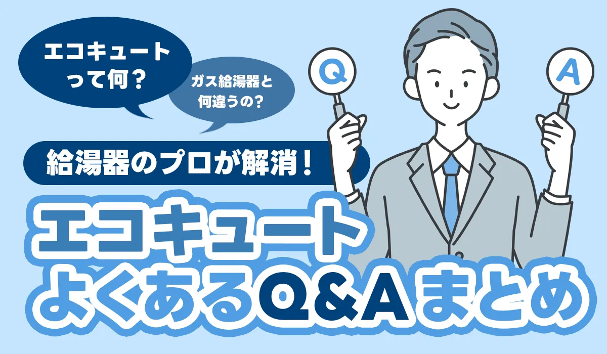 エコキュートのよくあるQ＆Aまとめ｜お客様から寄せられる疑問を給湯器のプロが解消！