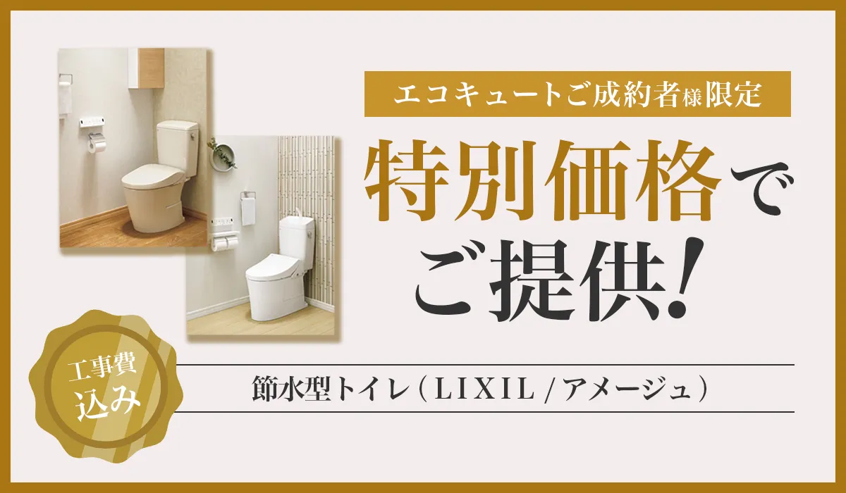 【エコキュート成約特典】節水型トイレ（LIXIL/アメージュ）を特別価格でご提供