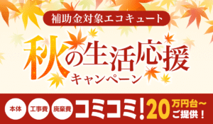 【秋の生活応援キャンペーン】先着順×期間限定！最新エコキュートが工事費込み20万円台～！【補助金終了迫る】